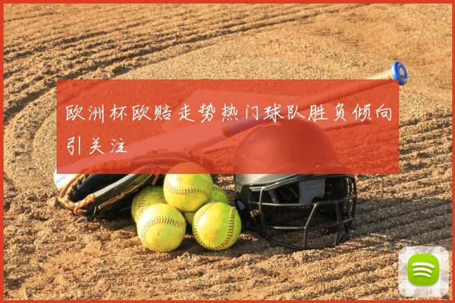 欧洲杯欧赔走势热门球队胜负倾向引关注
