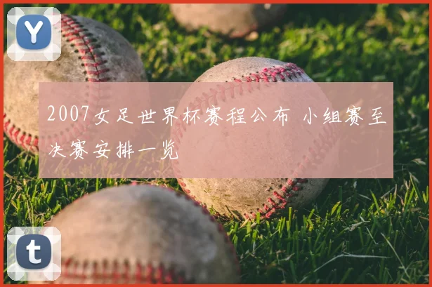 2007女足世界杯赛程公布 小组赛至决赛安排一览
