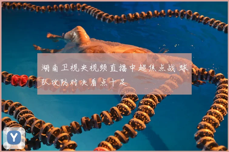 湖南卫视央视频直播中超焦点战 球队攻防对决看点十足