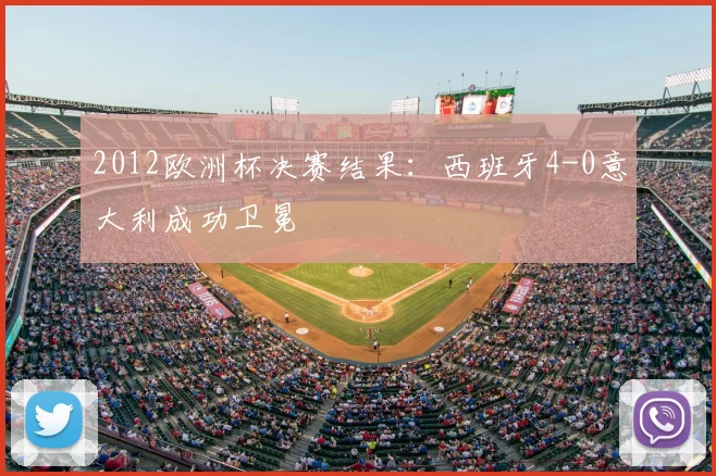 2012欧洲杯决赛结果：西班牙4-0意大利成功卫冕