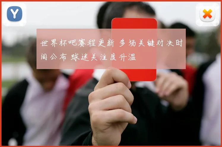世界杯吧赛程更新 多场关键对决时间公布 球迷关注度升温