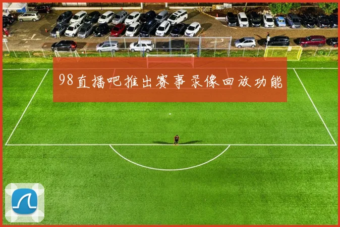 98直播吧推出赛事录像回放功能