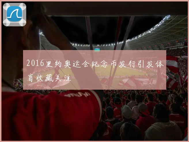 2016里约奥运会纪念币发行引发体育收藏关注