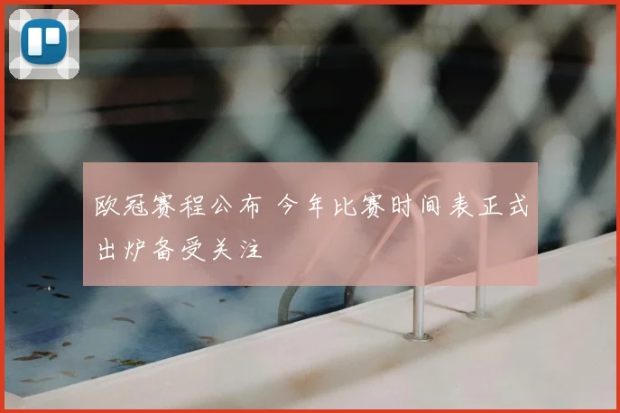 欧冠赛程公布 今年比赛时间表正式出炉备受关注