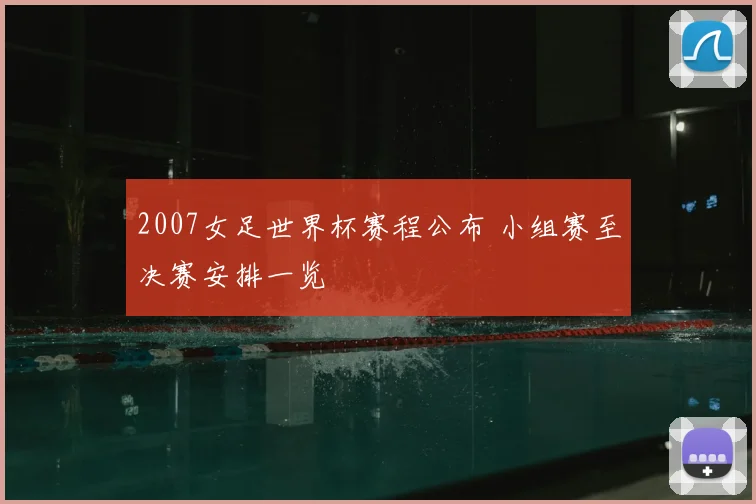 2007女足世界杯赛程公布 小组赛至决赛安排一览