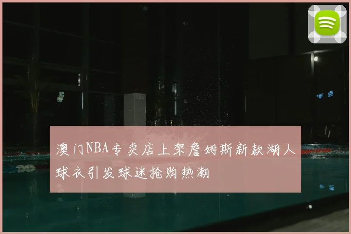 澳门NBA专卖店上架詹姆斯新款湖人球衣引发球迷抢购热潮