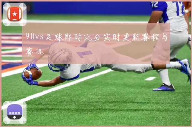 90vs足球即时比分实时更新赛程与赛况