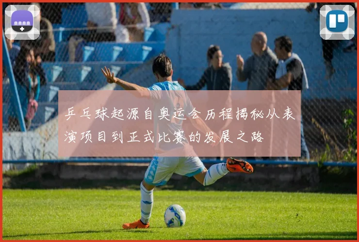 乒乓球起源自奥运会历程揭秘从表演项目到正式比赛的发展之路