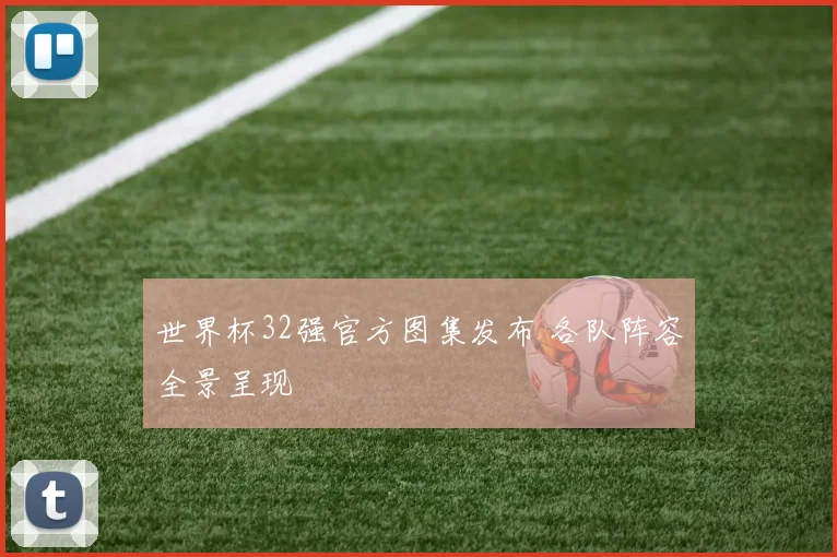 世界杯32强官方图集发布 各队阵容全景呈现