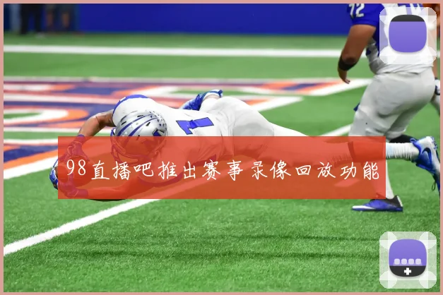98直播吧推出赛事录像回放功能