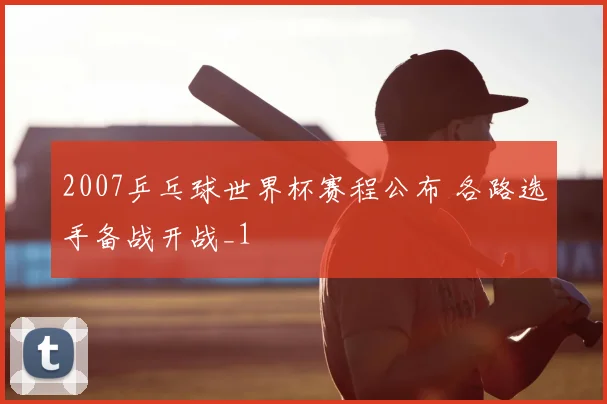 2007乒乓球世界杯赛程公布 各路选手备战开战_1