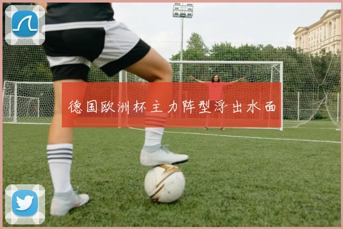 德国欧洲杯主力阵型浮出水面