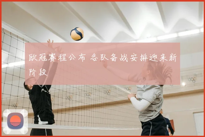 欧冠赛程公布 各队备战安排迎来新阶段
