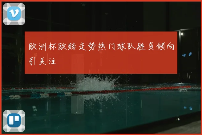 欧洲杯欧赔走势热门球队胜负倾向引关注