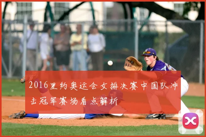 2016里约奥运会女排决赛中国队冲击冠军赛场看点解析