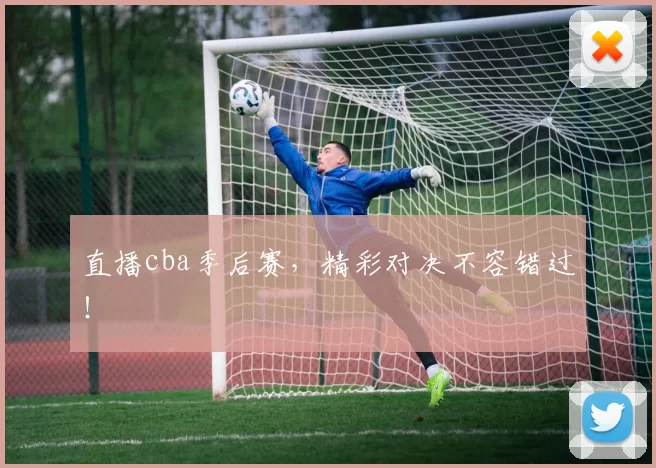 直播cba季后赛，精彩对决不容错过！