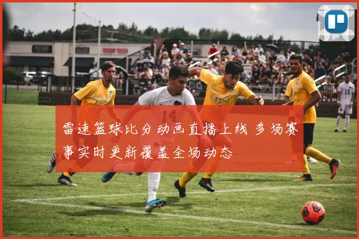 雷速篮球比分动画直播上线 多场赛事实时更新覆盖全场动态