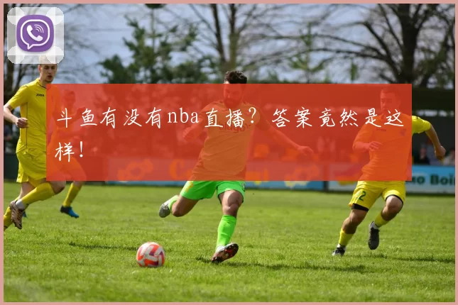 斗鱼有没有nba直播？答案竟然是这样！