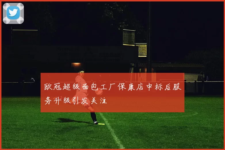 欧冠超级面包工厂保康店中标后服务升级引发关注