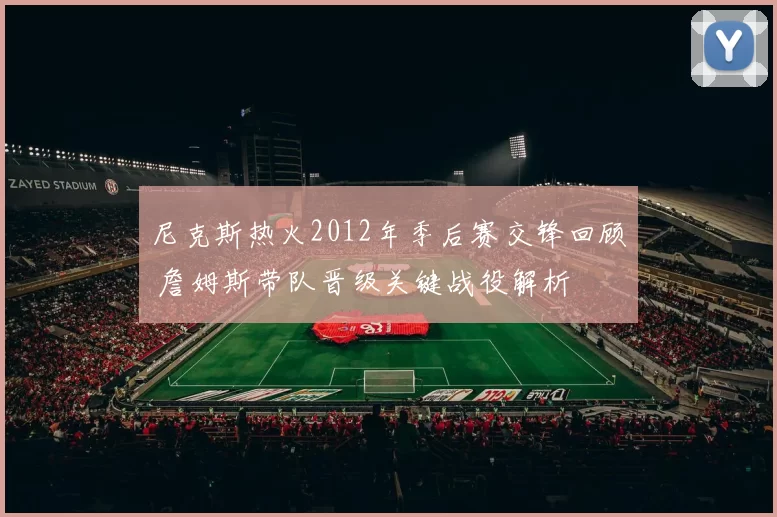 尼克斯热火2012年季后赛交锋回顾 詹姆斯带队晋级关键战役解析