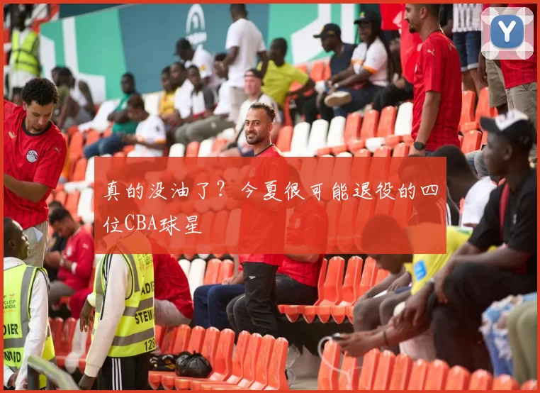 真的没油了？今夏很可能退役的四位CBA球星