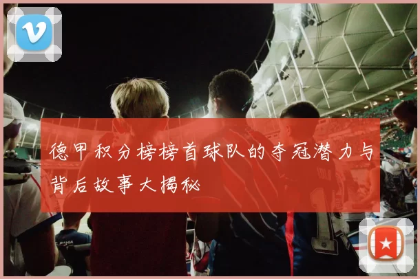 德甲积分榜榜首球队的夺冠潜力与背后故事大揭秘