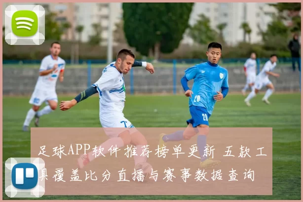 足球APP软件推荐榜单更新 五款工具覆盖比分直播与赛事数据查询