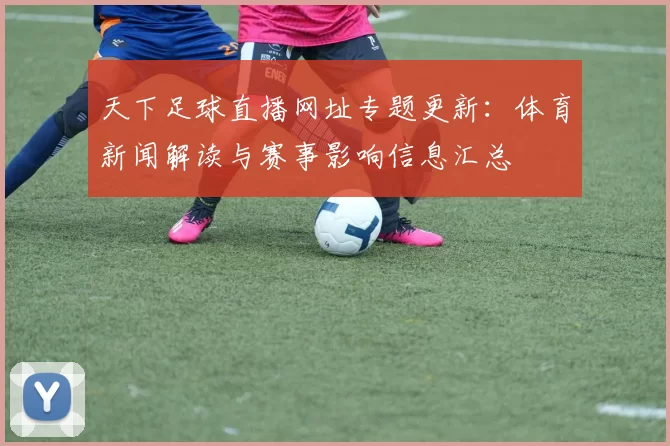 天下足球直播网址专题更新：体育新闻解读与赛事影响信息汇总