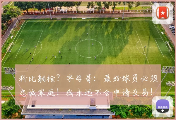 科比躺枪？字母哥：最好球员必须忠诚家庭！我永远不会申请交易！