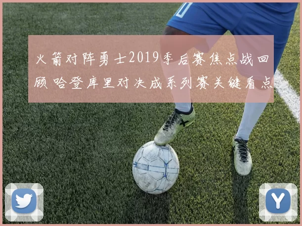 火箭对阵勇士2019季后赛焦点战回顾 哈登库里对决成系列赛关键看点