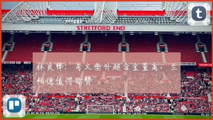 林良锋：考文垂升超含金量高，兰帕德值得称赞