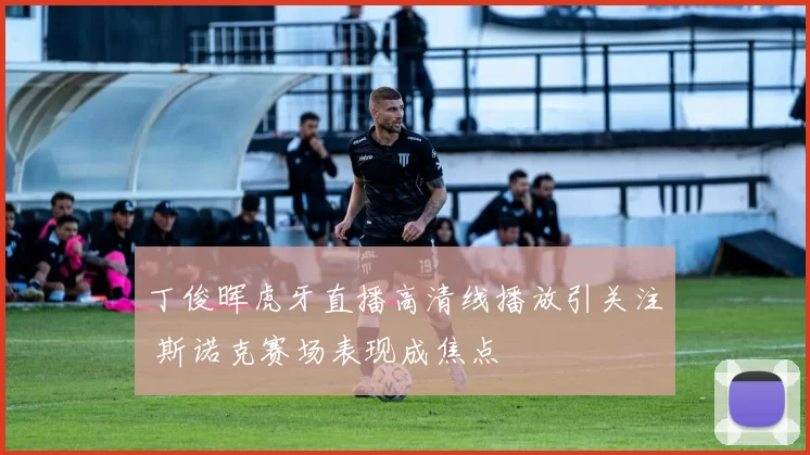 丁俊晖虎牙直播高清线播放引关注 斯诺克赛场表现成焦点
